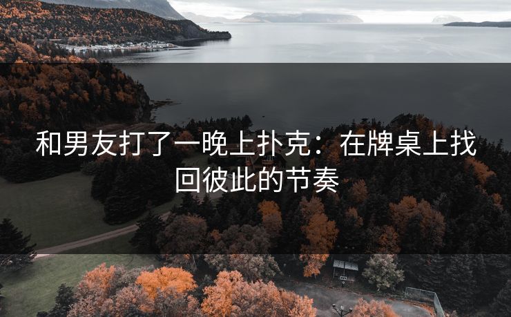 和男友打了一晚上扑克：在牌桌上找回彼此的节奏