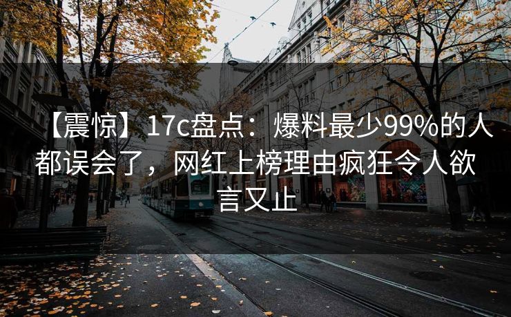 【震惊】17c盘点:爆料最少99%的人都误会了,网红上榜理由疯狂令人欲言又止