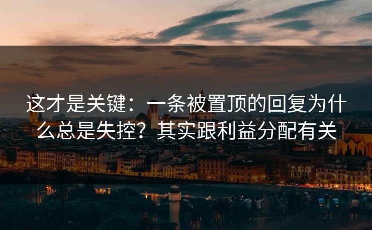 这才是关键:一条被置顶的回复为什么总是失控?其实跟利益分配有关