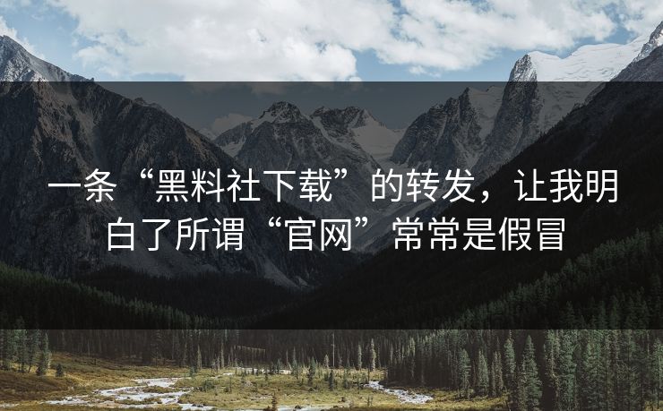 一条“黑料社下载”的转发,让我明白了所谓“官网”常常是假冒 一条“黑料社下载”的转发,让我明白了所谓“官网”常常是假冒