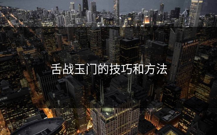 舌战玉门的技巧和方法