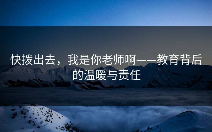 快拨出去，我是你老师啊——教育背后的温暖与责任