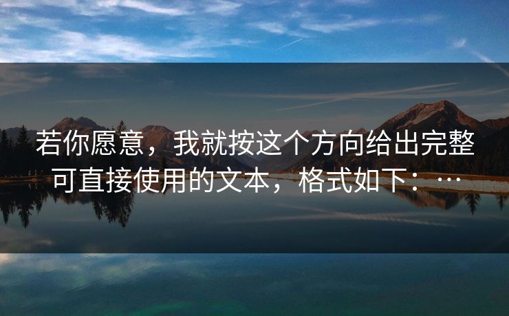 若你愿意,我就按这个方向给出完整可直接使用的文本,格式如下:…