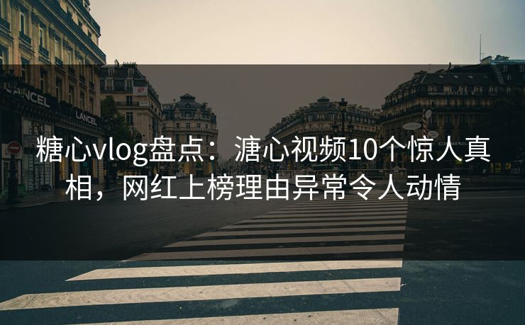 糖心vlog盘点:溏心视频10个惊人真相,网红上榜理由异常令人动情