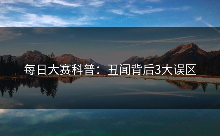 每日大赛科普:丑闻背后3大误区