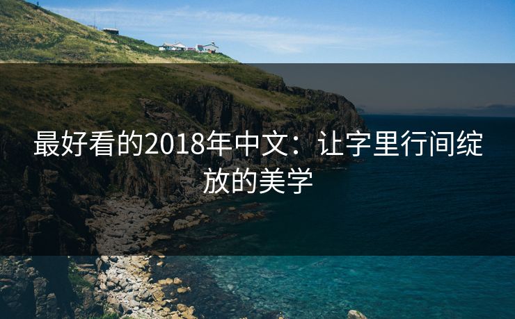最好看的2018年中文:让字里行间绽放的美学 最好看的2018年中文:让字里行间绽放的美学