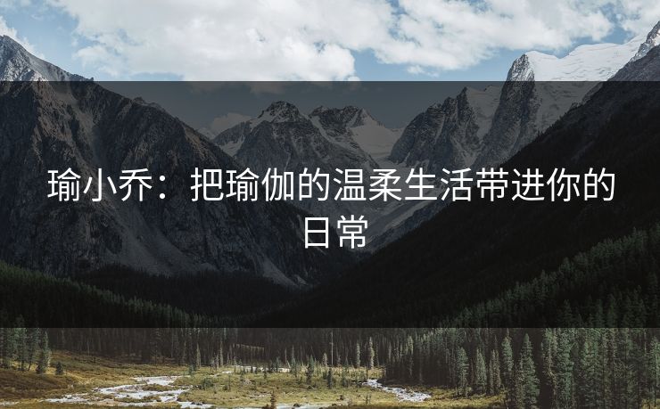 瑜小乔:把瑜伽的温柔生活带进你的日常