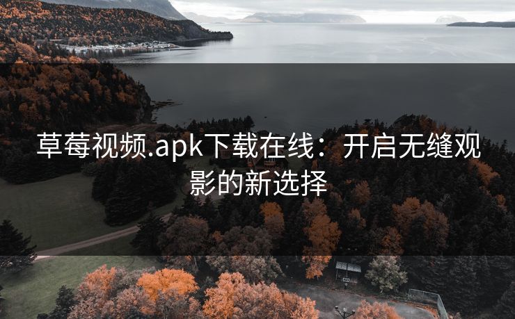 草莓视频.apk下载在线:开启无缝观影的新选择