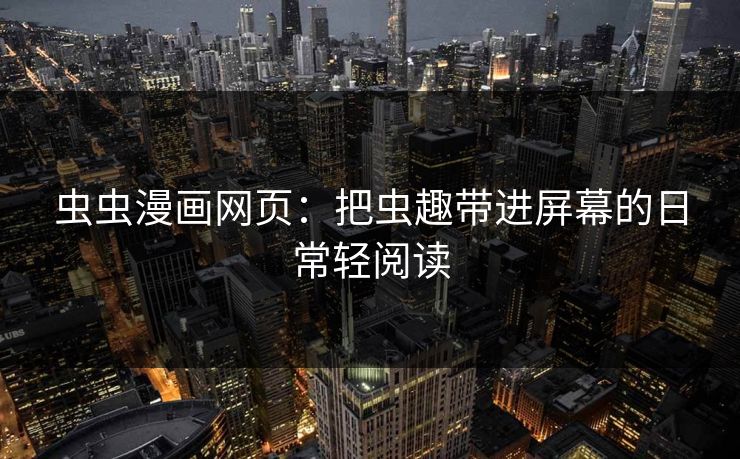 虫虫漫画网页:把虫趣带进屏幕的日常轻阅读