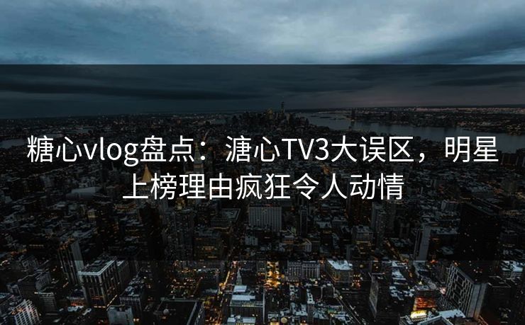 糖心vlog盘点:溏心TV3大误区,明星上榜理由疯狂令人动情 糖心vlog盘点:溏心TV3大误区,明星上榜理由疯狂令人动情