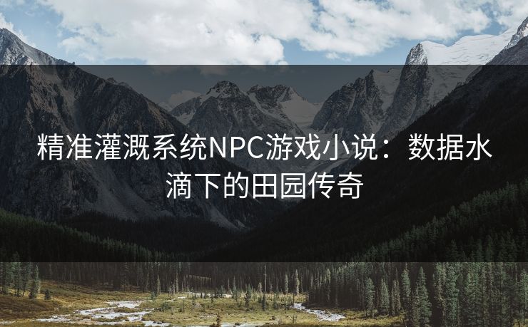 精准灌溉系统NPC游戏小说：数据水滴下的田园传奇