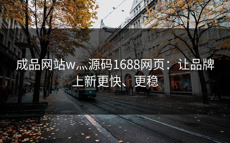 成品网站w灬源码1688网页:让品牌上新更快、更稳