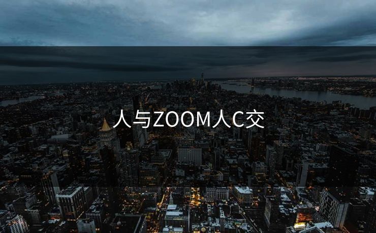 人与ZOOM人C交 人与ZOOM人C交