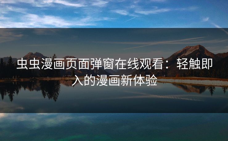 虫虫漫画页面弹窗在线观看：轻触即入的漫画新体验