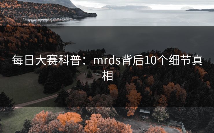 每日大赛科普：mrds背后10个细节真相