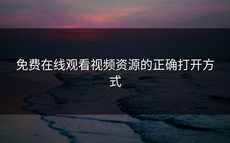 免费在线观看视频资源的正确打开方式