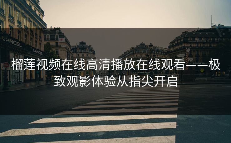 榴莲视频在线高清播放在线观看——极致观影体验从指尖开启