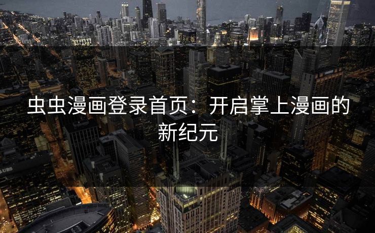 虫虫漫画登录首页：开启掌上漫画的新纪元