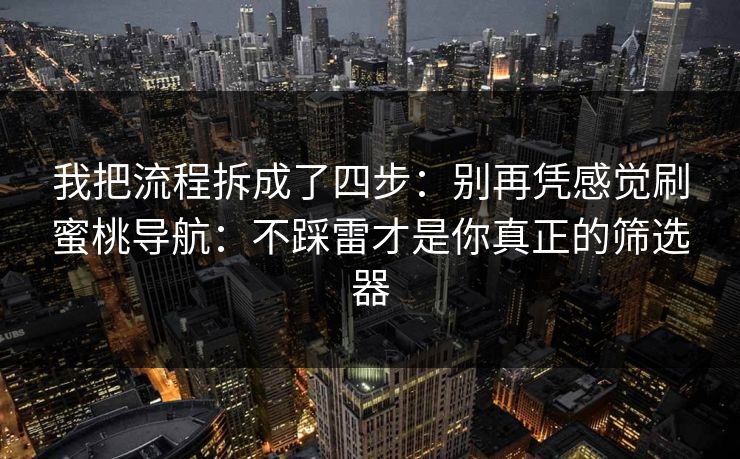 我把流程拆成了四步:别再凭感觉刷蜜桃导航:不踩雷才是你真正的筛选器